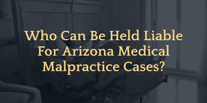 Banner saying "who can be held liable for arizona medical malpractice cases?"
